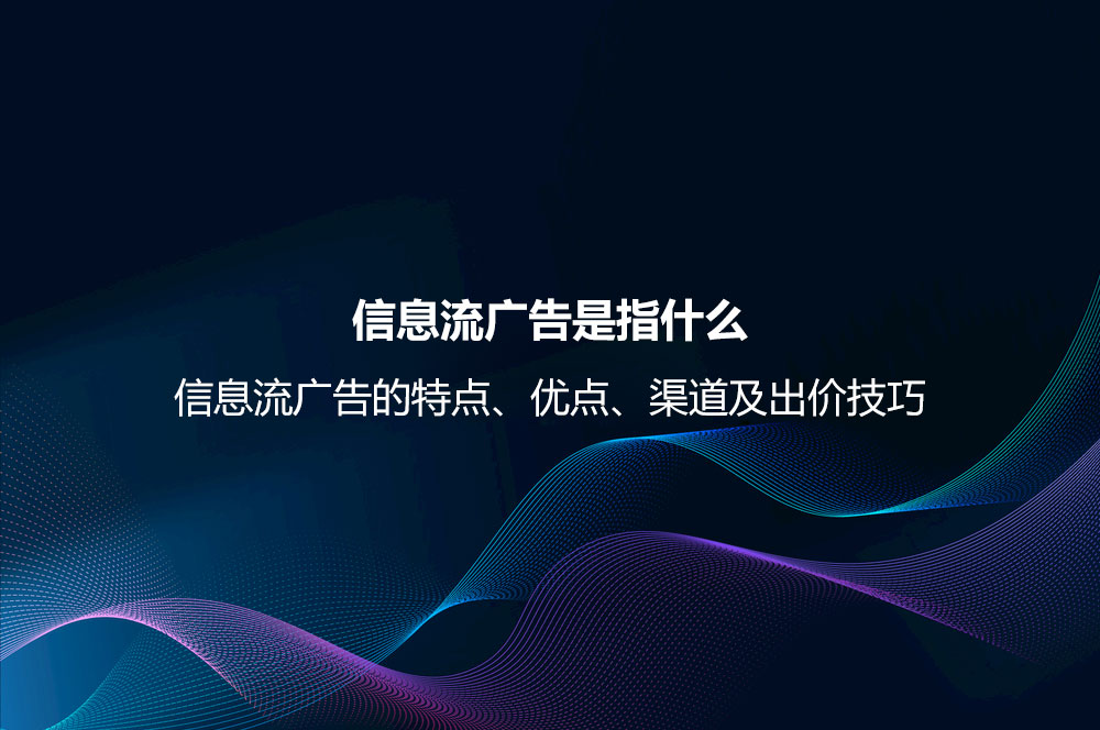 信息流廣告是指什么？信息流廣告的特點、優(yōu)點、渠道及出價技巧