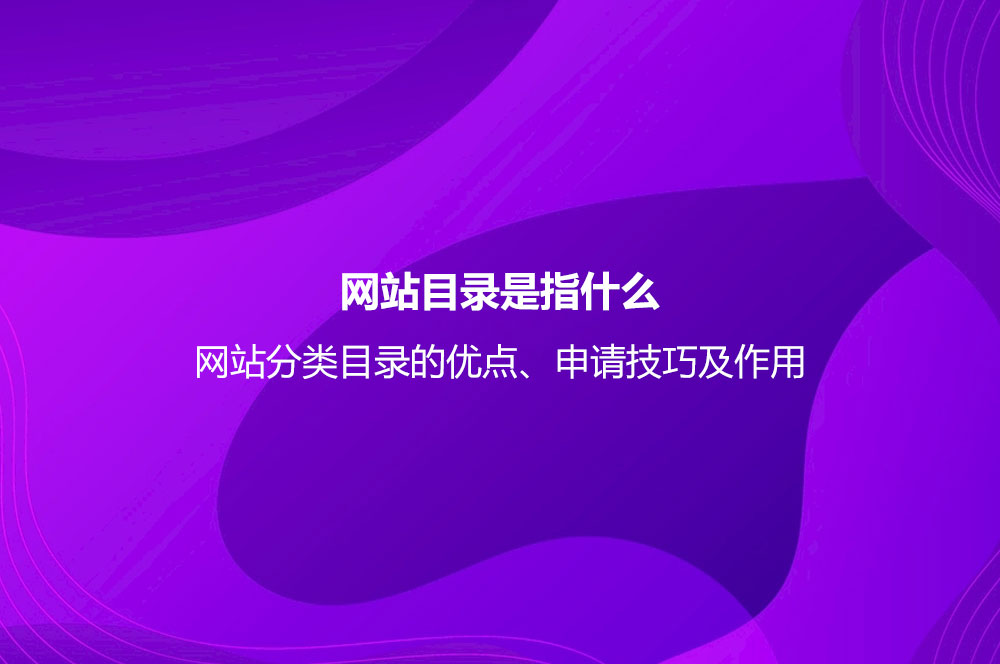 網(wǎng)站目錄是指什么？網(wǎng)站分類目錄的優(yōu)點、申請技巧及作用