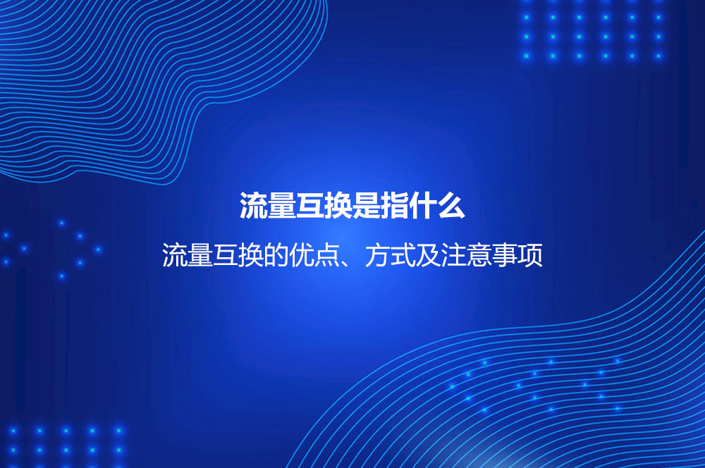 流量互換是指什么？流量互換的優(yōu)點、方式及注意事項