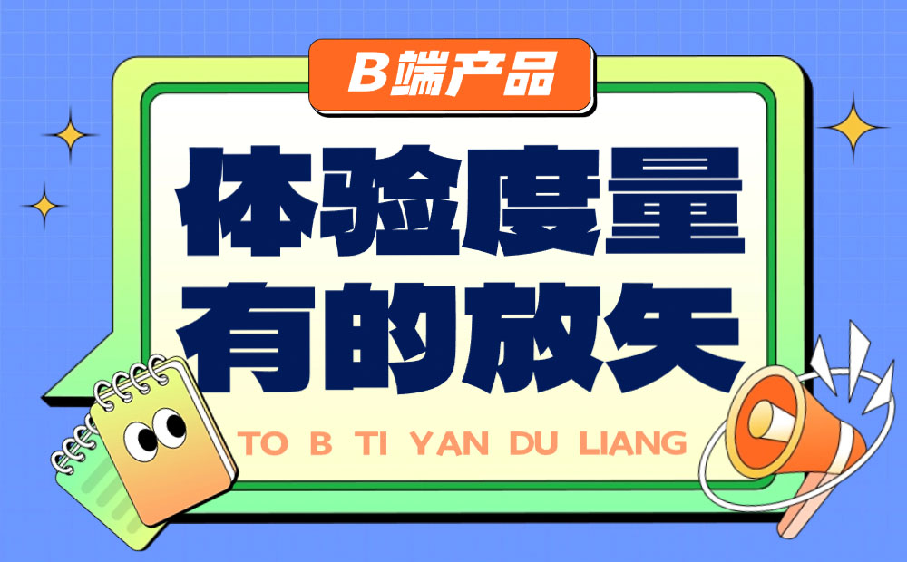 B端產(chǎn)品如何做好體驗(yàn)度量？來看總監(jiān)的分析！