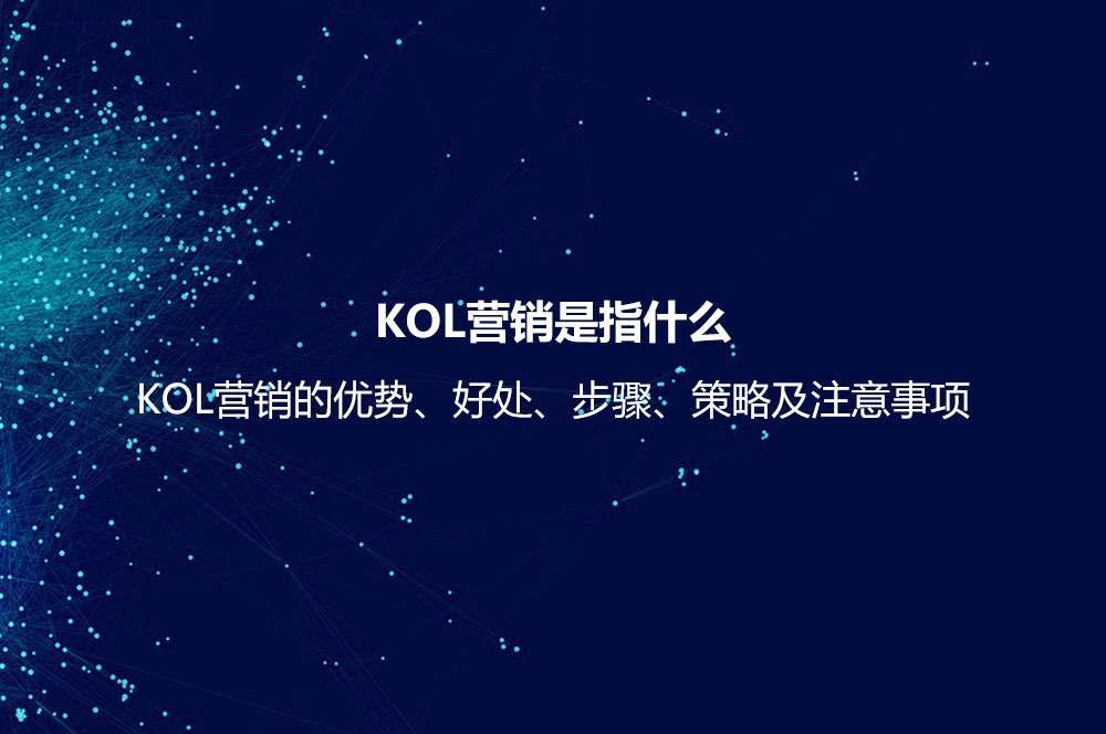 KOL營銷是指什么？KOL營銷的優(yōu)勢、好處、步驟、策略及注意事項