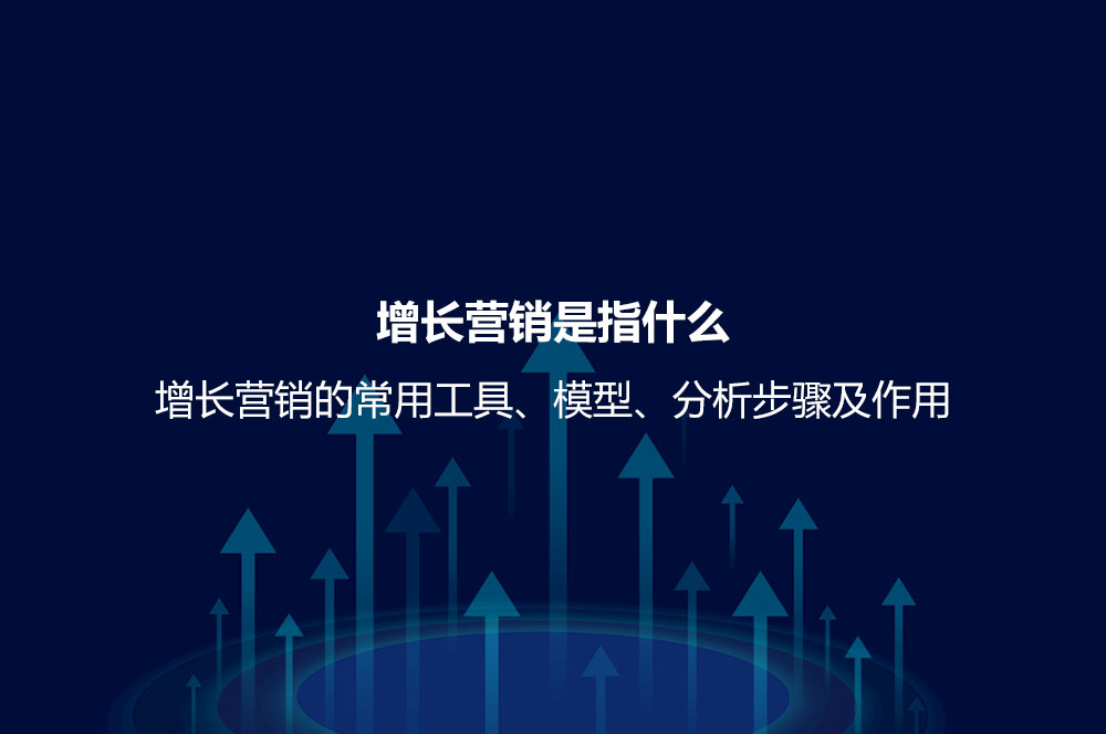 增長營銷是指什么？增長營銷的常用工具、模型、分析步驟及作用