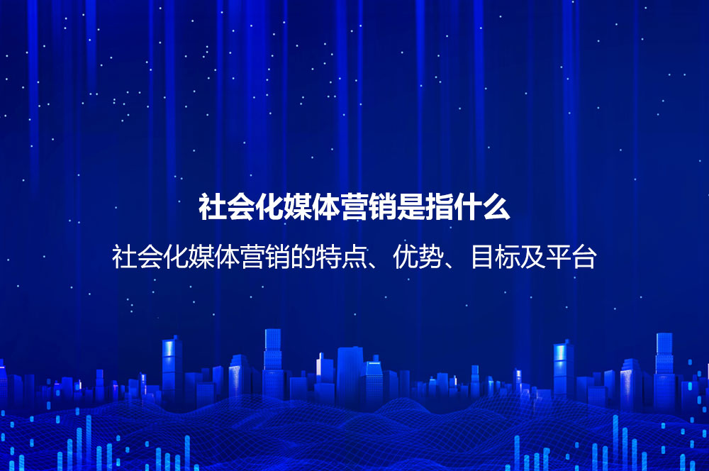 社會化媒體營銷是指什么？社會化媒體營銷的特點(diǎn)、優(yōu)勢、目標(biāo)及平臺