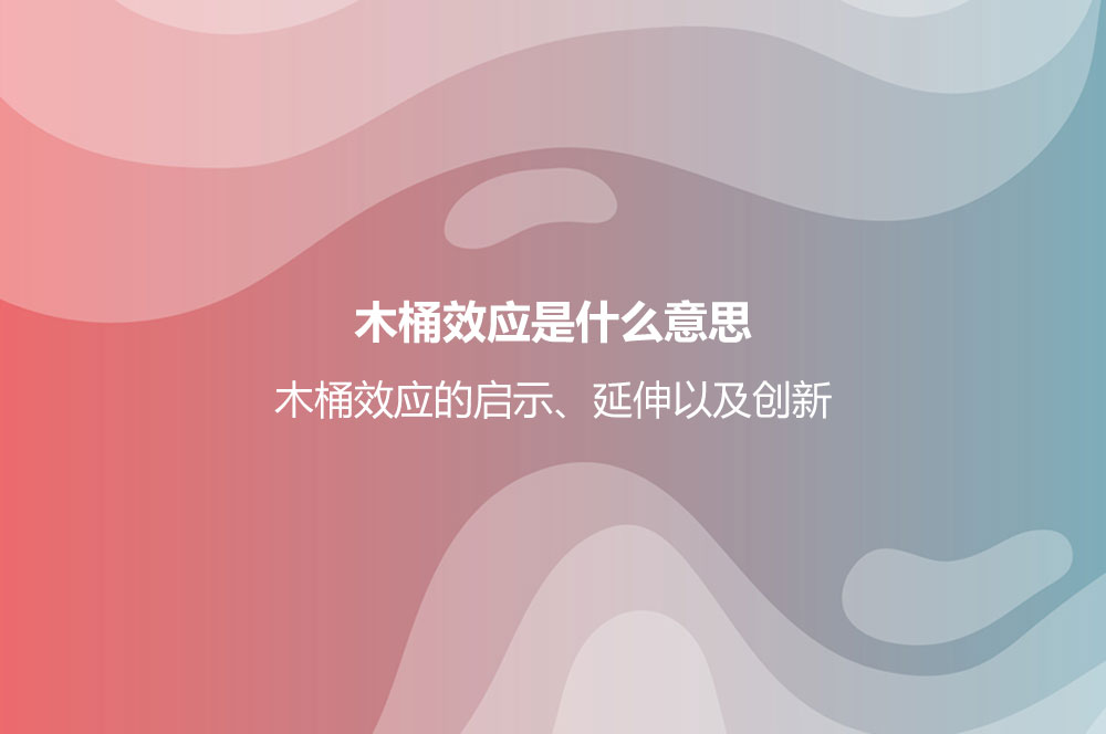 木桶效應(yīng)是什么意思？木桶效應(yīng)的啟示、延伸以及創(chuàng)新