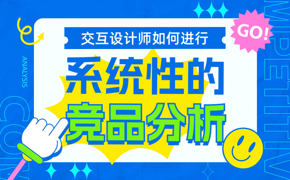 交互設(shè)計師如何系統(tǒng)完成競品分析？7個步驟幫你掌握！