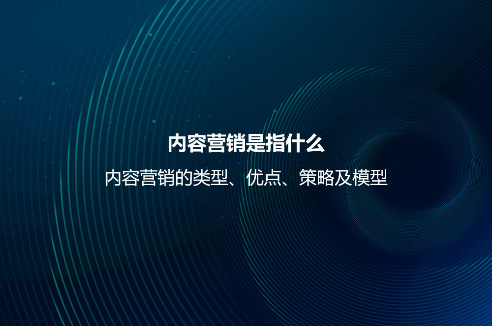 內(nèi)容營(yíng)銷是指什么？?jī)?nèi)容營(yíng)銷的類型、優(yōu)點(diǎn)、策略及模型