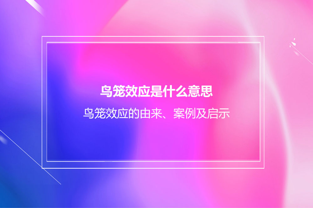 鳥籠效應(yīng)是什么意思？鳥籠效應(yīng)的由來、案例及啟示