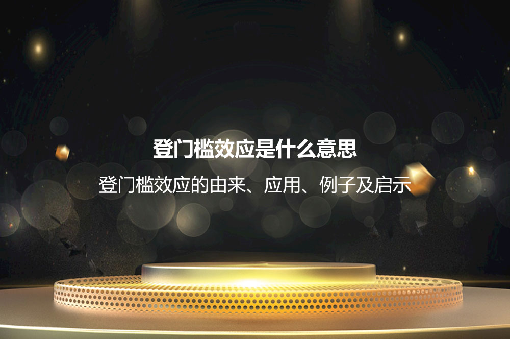 登門檻效應(yīng)是什么意思？登門檻效應(yīng)的由來、應(yīng)用、例子及啟示