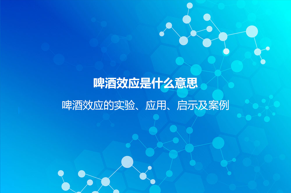 啤酒效應(yīng)是什么意思？啤酒效應(yīng)的實驗、應(yīng)用、啟示及案例