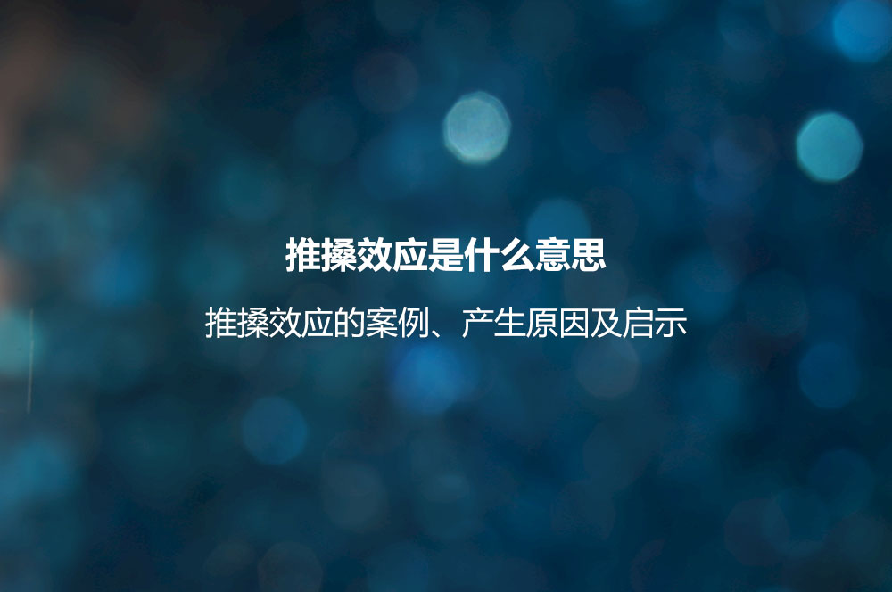 推搡效應(yīng)是什么意思？推搡效應(yīng)的案例、產(chǎn)生原因及啟示