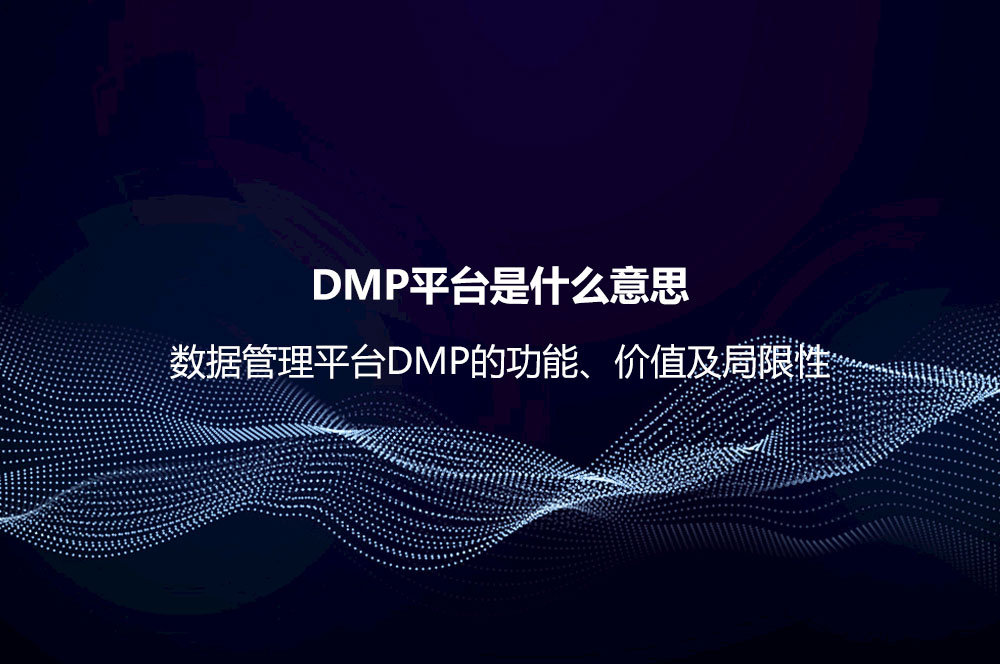 DMP平臺是什么意思？數(shù)據(jù)管理平臺DMP的功能、價值及局限性
