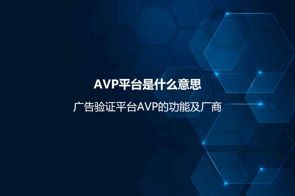 AVP平臺(tái)是什么意思？廣告驗(yàn)證平臺(tái)AVP的功能及廠商