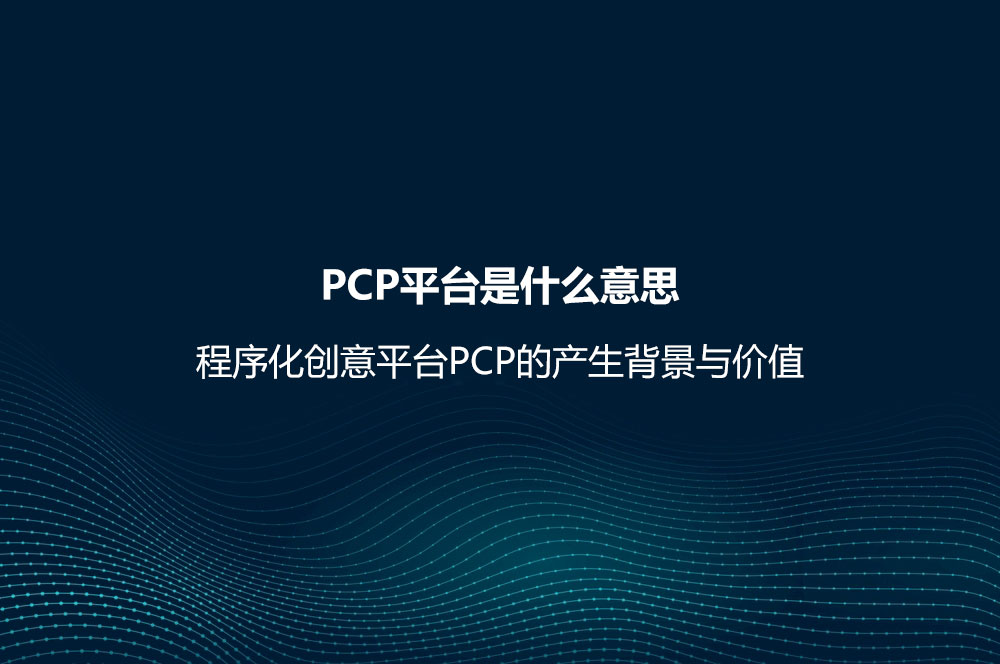 PCP平臺(tái)是什么意思？程序化創(chuàng)意平臺(tái)PCP的產(chǎn)生背景與價(jià)值