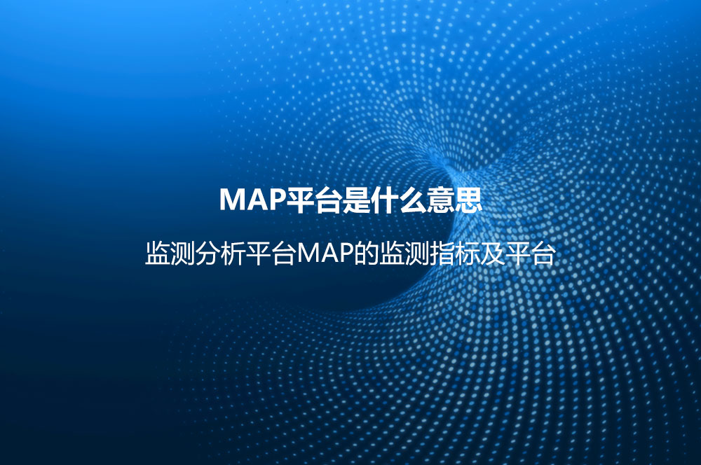 MAP平臺(tái)是什么意思？監(jiān)測分析平臺(tái)MAP的監(jiān)測指標(biāo)及平臺(tái)