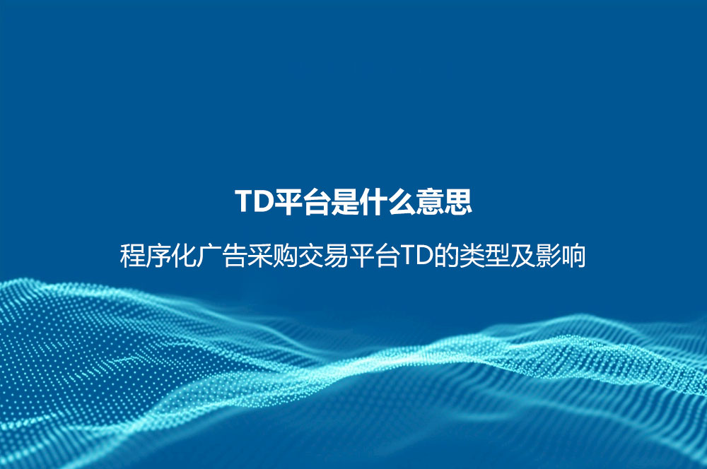 TD平臺(tái)是什么意思？程序化廣告采購交易平臺(tái)TD的類型及影響