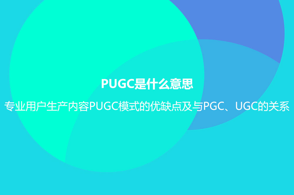 PUGC是什么意思？專業(yè)用戶生產(chǎn)內(nèi)容PUGC模式的優(yōu)缺點(diǎn)及與PGC、UGC的關(guān)系