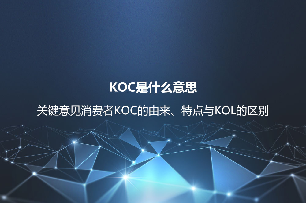 KOC是什么意思？關(guān)鍵意見消費(fèi)者KOC的由來、特點(diǎn)與KOL的區(qū)別