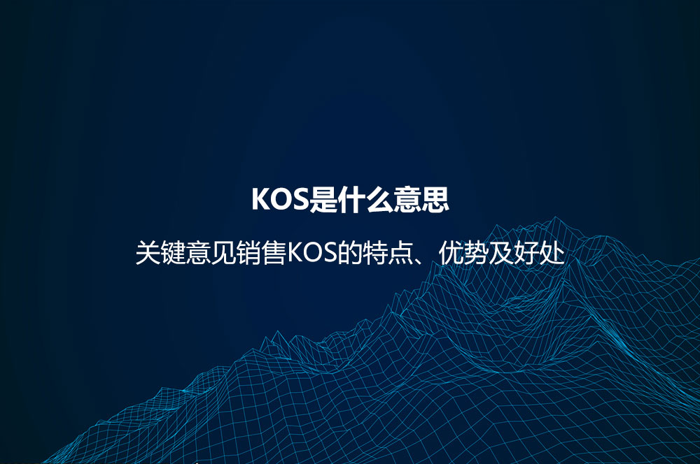 KOS是什么意思？關(guān)鍵意見銷售KOS的特點(diǎn)、優(yōu)勢及好處
