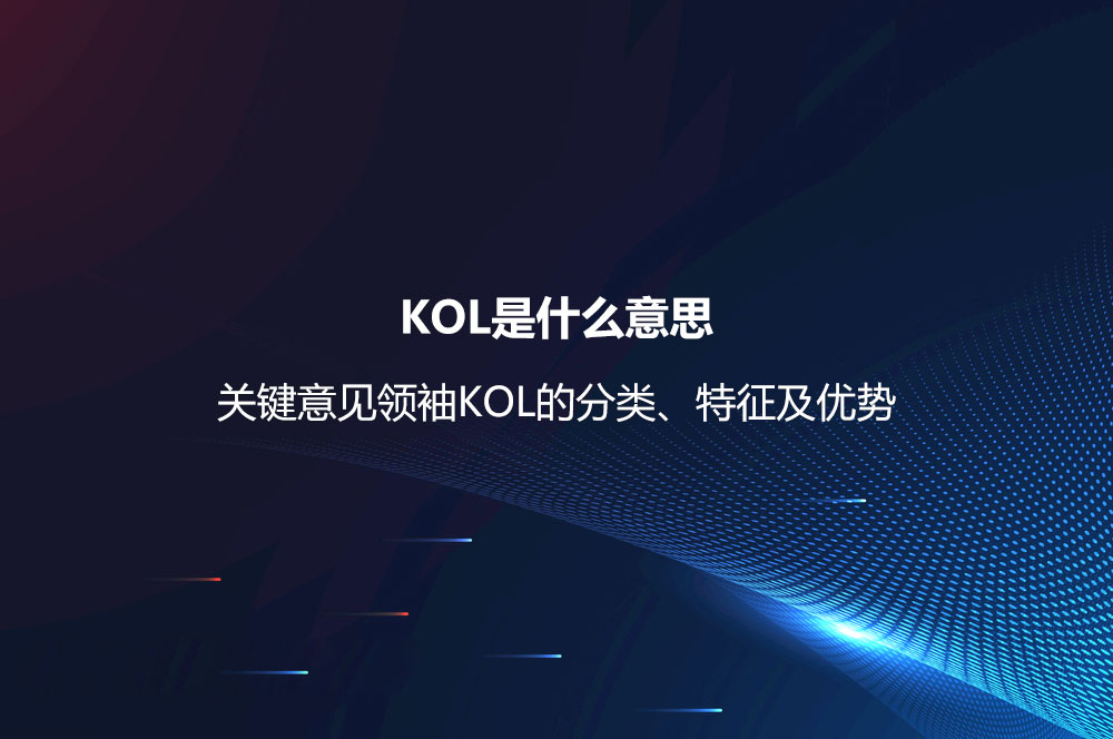 KOL是什么意思？關(guān)鍵意見領(lǐng)袖KOL的分類、特征及優(yōu)勢