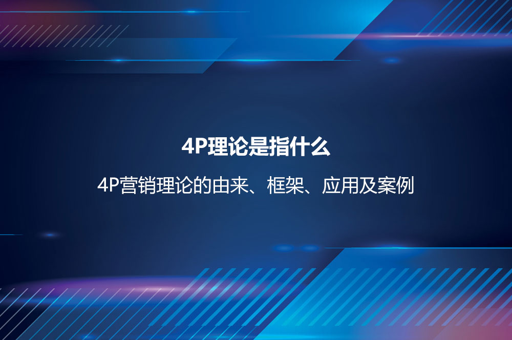 4P理論是指什么？4P營銷理論的由來、框架、應(yīng)用及案例