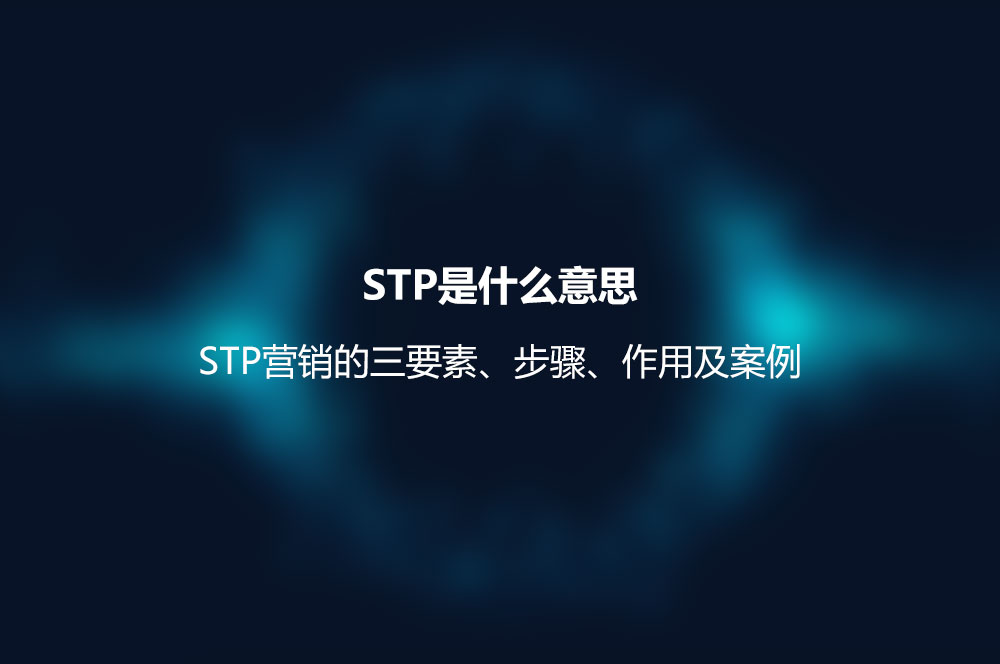 STP是什么意思？STP營銷的三要素、步驟、作用及案例