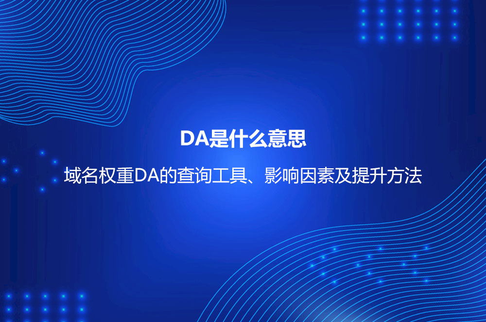 DA是什么意思？域名權(quán)重DA的查詢工具、影響因素及提升方法