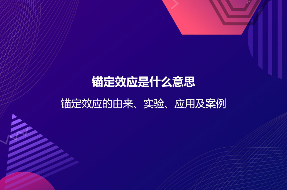 錨定效應(yīng)是什么意思？錨定效應(yīng)的由來、實(shí)驗(yàn)、應(yīng)用及案例