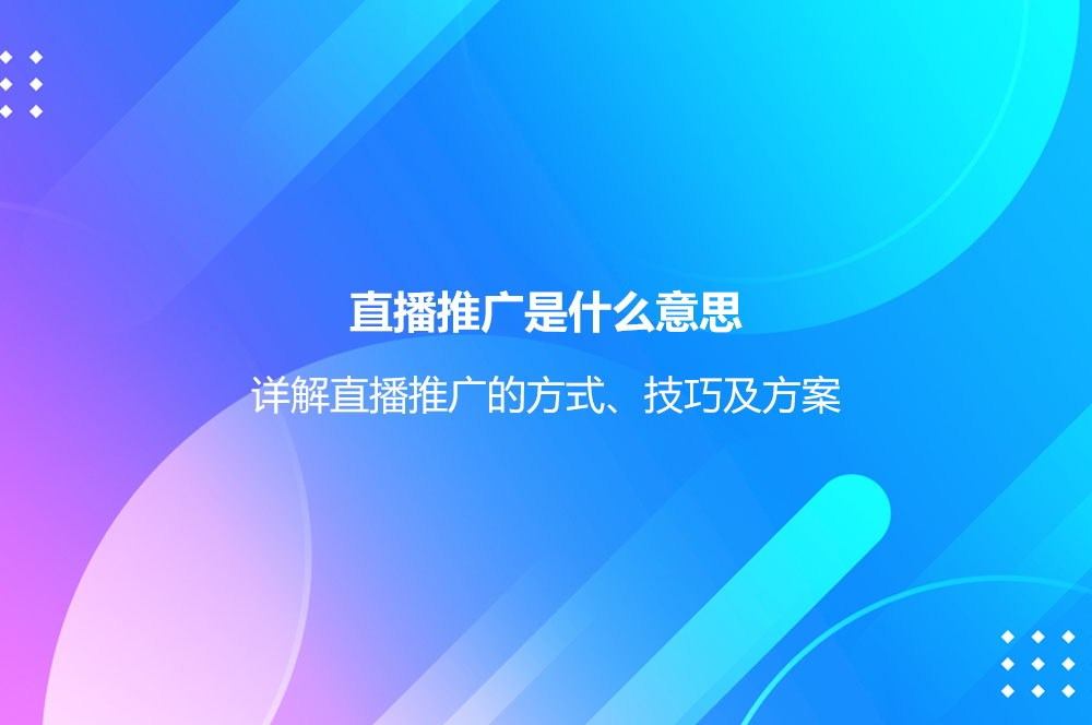 直播推廣是什么意思？詳解直播推廣的方式、技巧及方案
