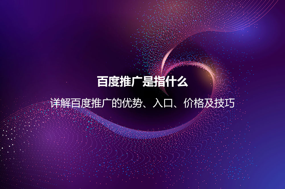 百度推廣是指什么？詳解百度推廣的優(yōu)勢、入口、價格及技巧