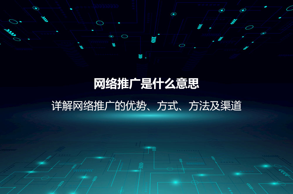 網(wǎng)絡(luò)推廣是什么意思？詳解網(wǎng)絡(luò)推廣的優(yōu)勢、方式、方法及渠道