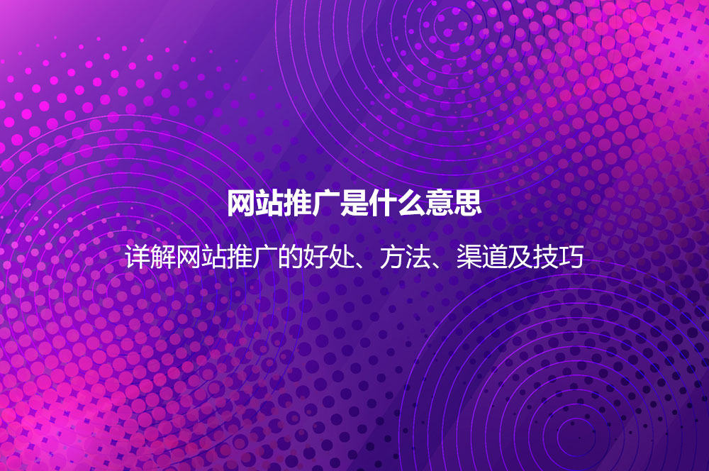 網(wǎng)站推廣是什么意思？詳解網(wǎng)站推廣的好處、方法、渠道及技巧