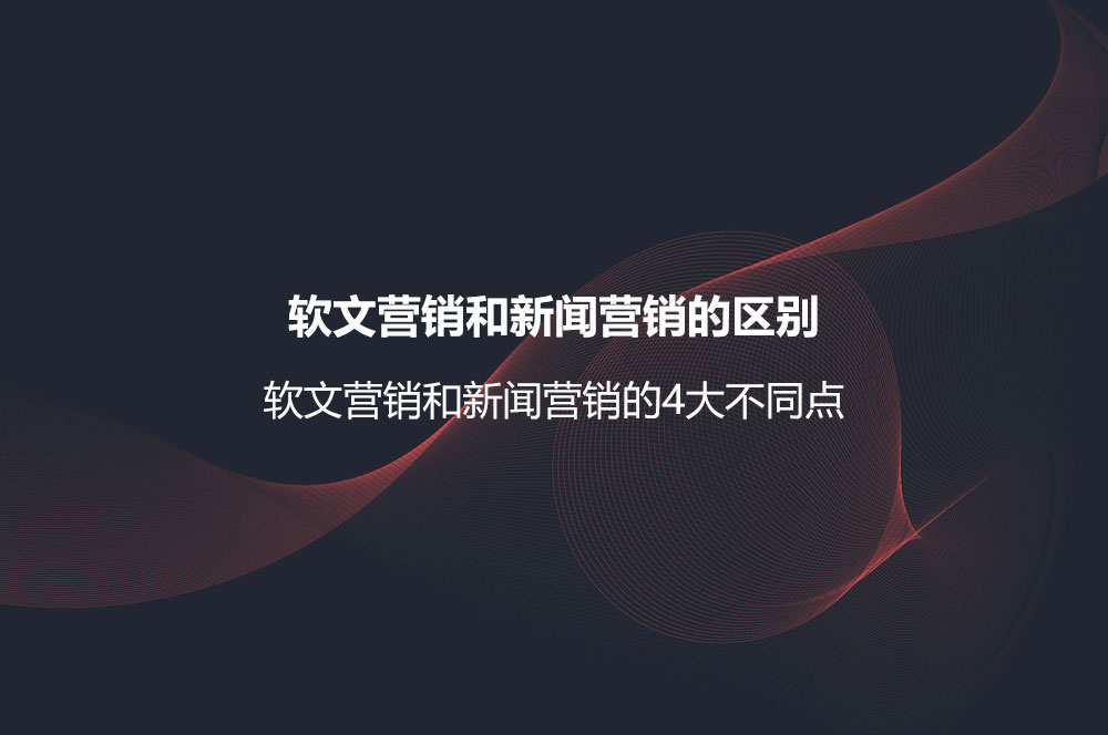 軟文營銷和新聞營銷的區(qū)別？軟文營銷和新聞營銷的4大不同點