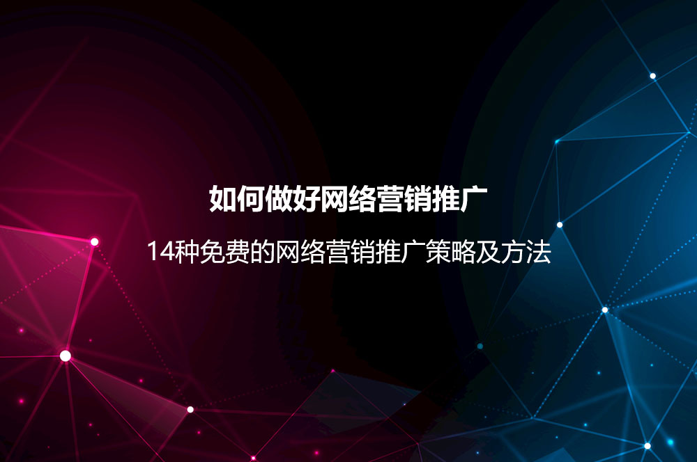 如何做好網(wǎng)絡(luò)營銷推廣？網(wǎng)絡(luò)營銷推廣策略及14種免費的方法