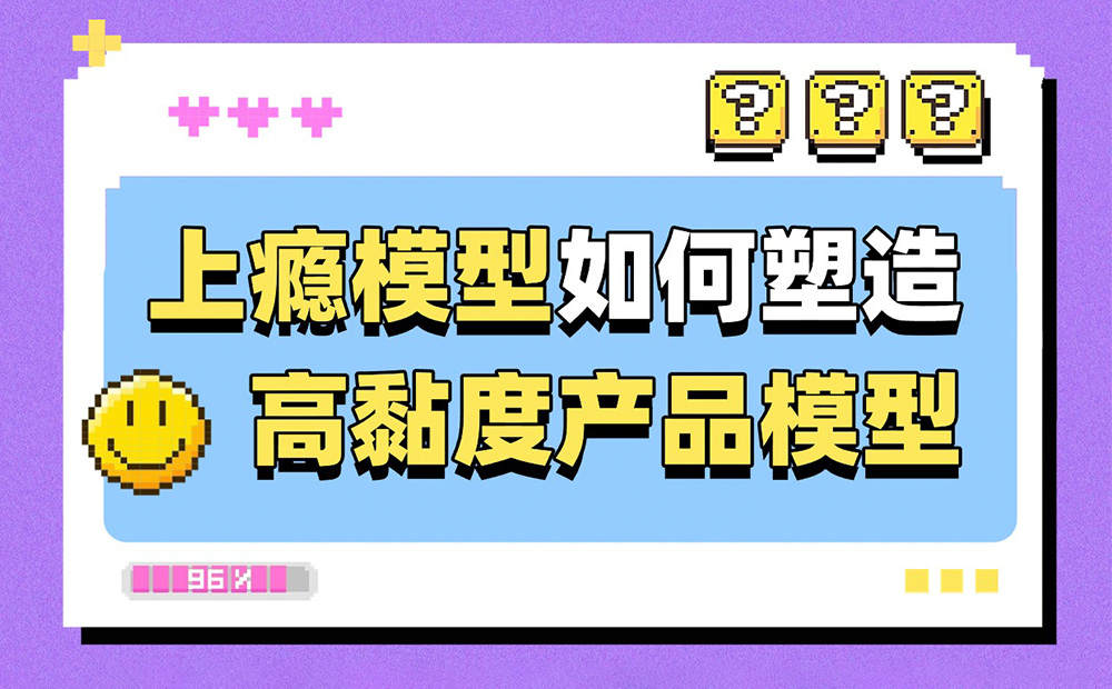 6200字干貨！深度解析上癮模型是如何塑造高黏度產(chǎn)品的？ 