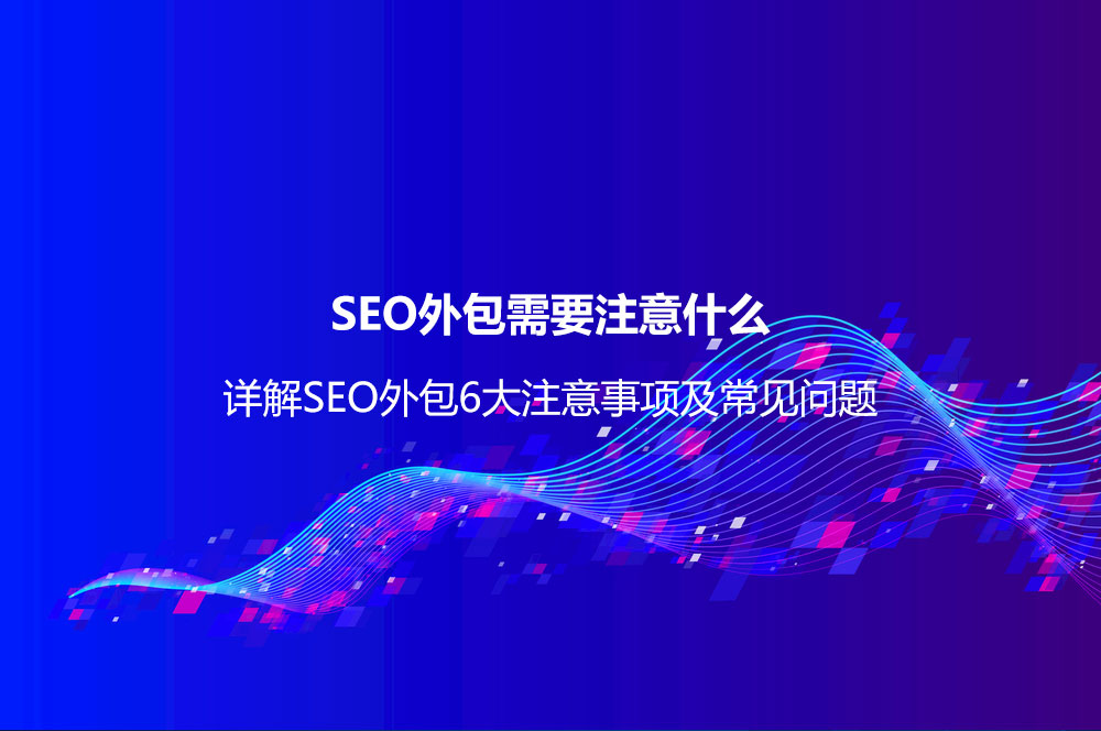 SEO外包需要注意什么？詳解SEO外包6大注意事項(xiàng)及常見(jiàn)問(wèn)題