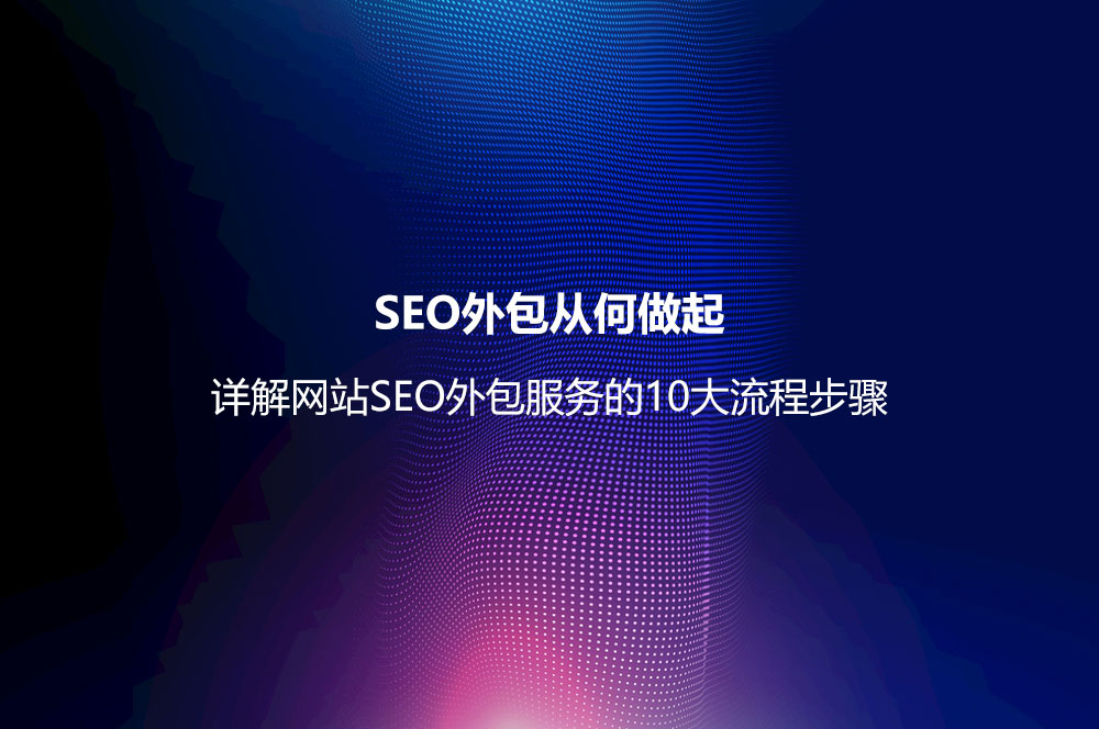 SEO外包從何做起？詳解網(wǎng)站SEO外包服務(wù)的10大流程步驟