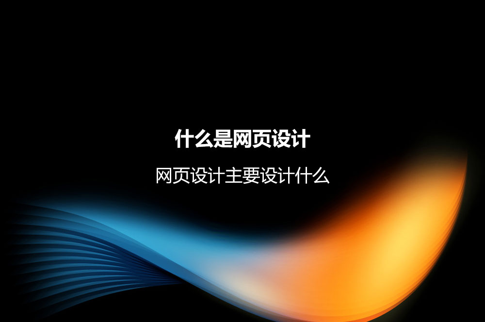 什么是網(wǎng)頁設計？網(wǎng)頁設計主要設計什么