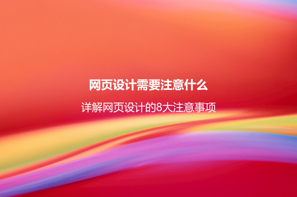 網(wǎng)頁設(shè)計(jì)需要注意什么？詳解網(wǎng)頁設(shè)計(jì)的8大注意事項(xiàng)