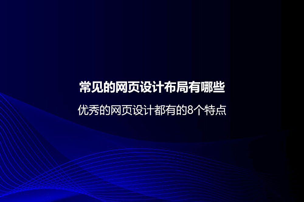 常見的網(wǎng)頁設(shè)計(jì)布局有哪些？優(yōu)秀的網(wǎng)頁設(shè)計(jì)都有的8個(gè)特點(diǎn)