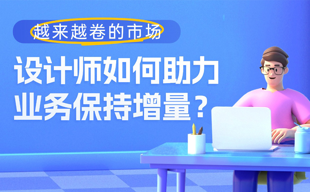 越來(lái)越卷的市場(chǎng)，設(shè)計(jì)師如何助力業(yè)務(wù)保持增量？