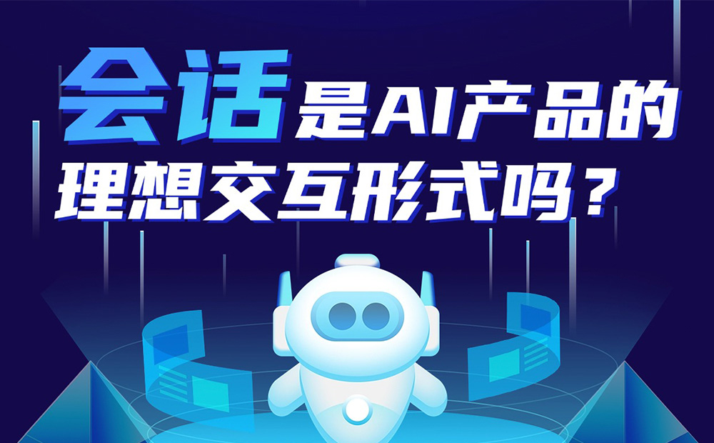 會(huì)話是AI產(chǎn)品的理想交互形式嗎？聽聽總監(jiān)的分析！